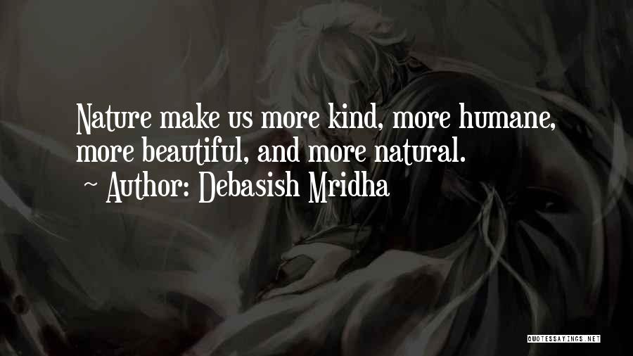 Debasish Mridha Quotes: Nature Make Us More Kind, More Humane, More Beautiful, And More Natural.