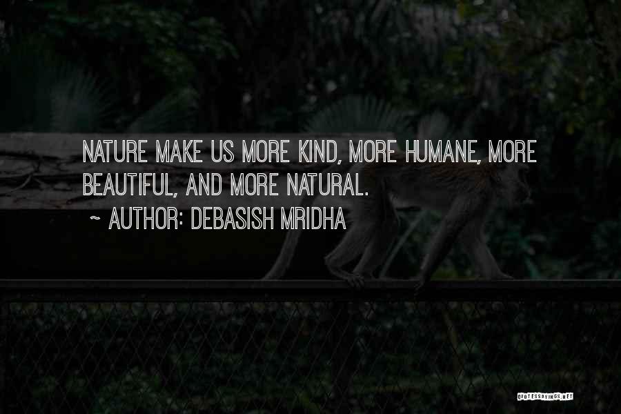 Debasish Mridha Quotes: Nature Make Us More Kind, More Humane, More Beautiful, And More Natural.