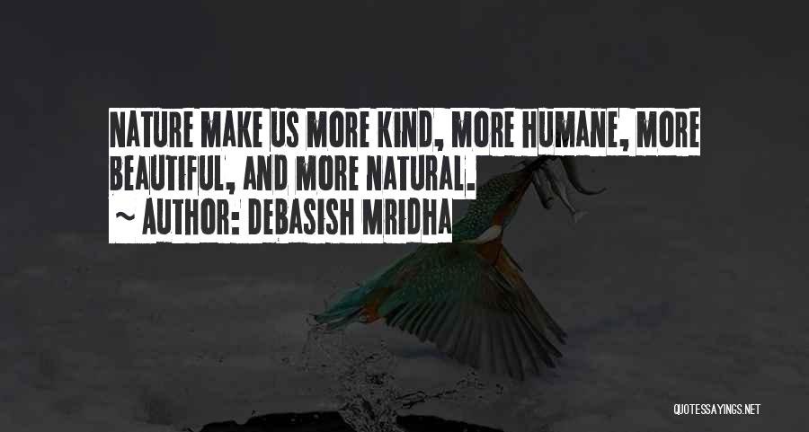 Debasish Mridha Quotes: Nature Make Us More Kind, More Humane, More Beautiful, And More Natural.