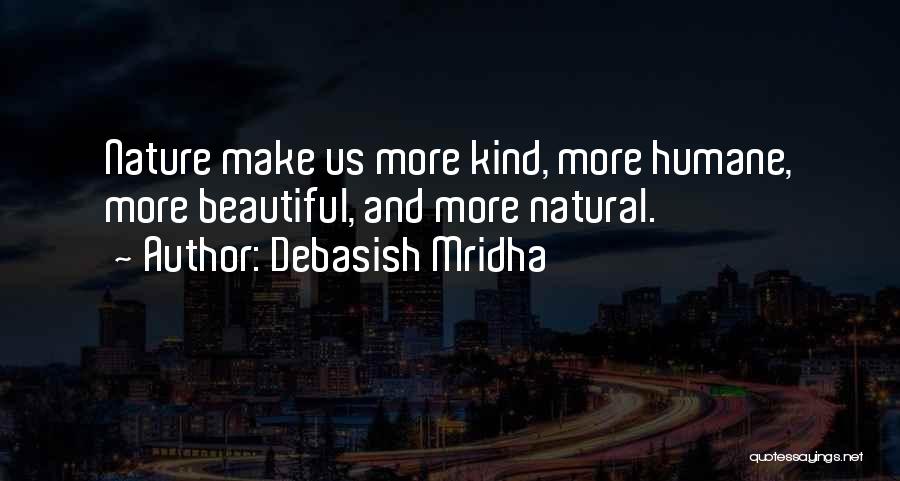 Debasish Mridha Quotes: Nature Make Us More Kind, More Humane, More Beautiful, And More Natural.