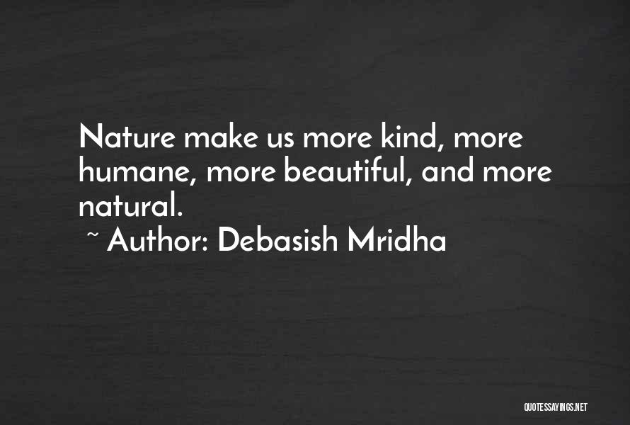 Debasish Mridha Quotes: Nature Make Us More Kind, More Humane, More Beautiful, And More Natural.