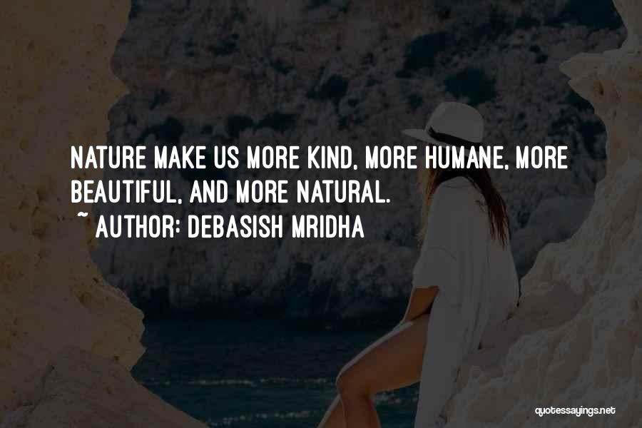 Debasish Mridha Quotes: Nature Make Us More Kind, More Humane, More Beautiful, And More Natural.