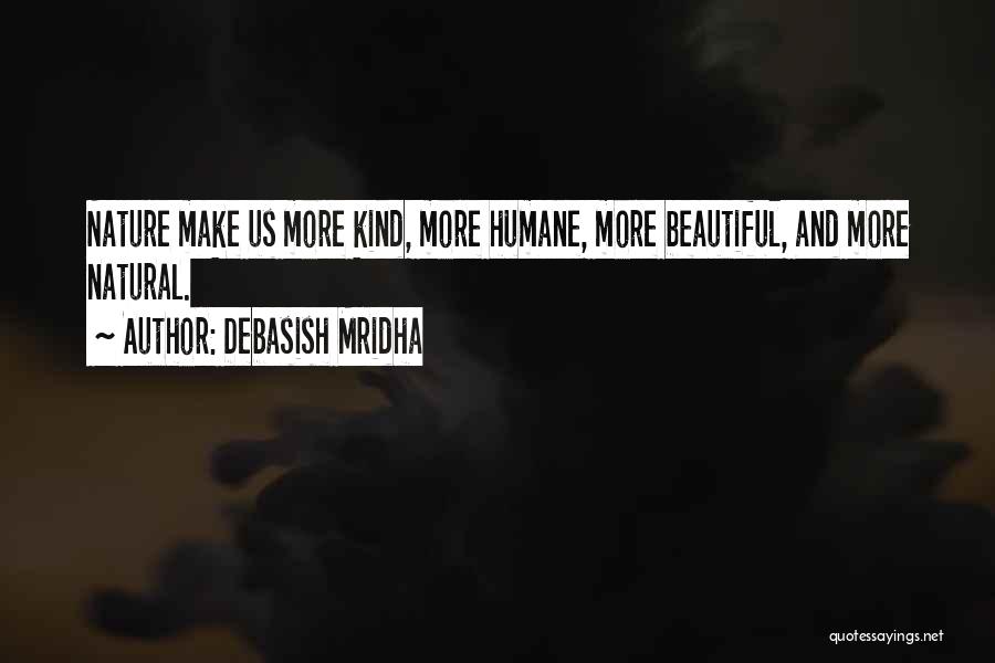 Debasish Mridha Quotes: Nature Make Us More Kind, More Humane, More Beautiful, And More Natural.
