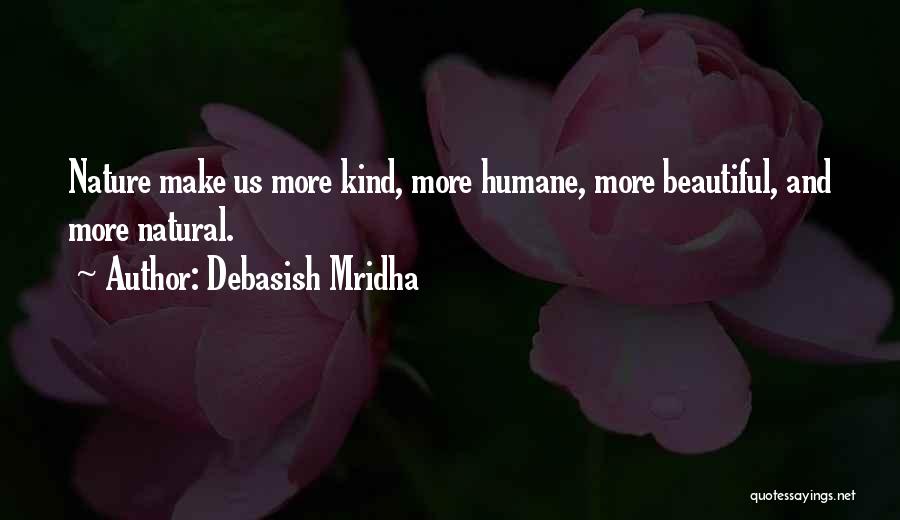 Debasish Mridha Quotes: Nature Make Us More Kind, More Humane, More Beautiful, And More Natural.