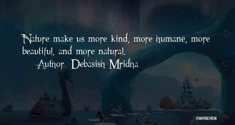 Debasish Mridha Quotes: Nature Make Us More Kind, More Humane, More Beautiful, And More Natural.