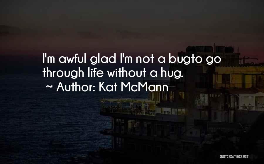 Kat McMann Quotes: I'm Awful Glad I'm Not A Bugto Go Through Life Without A Hug.