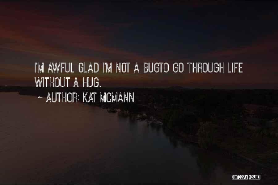 Kat McMann Quotes: I'm Awful Glad I'm Not A Bugto Go Through Life Without A Hug.