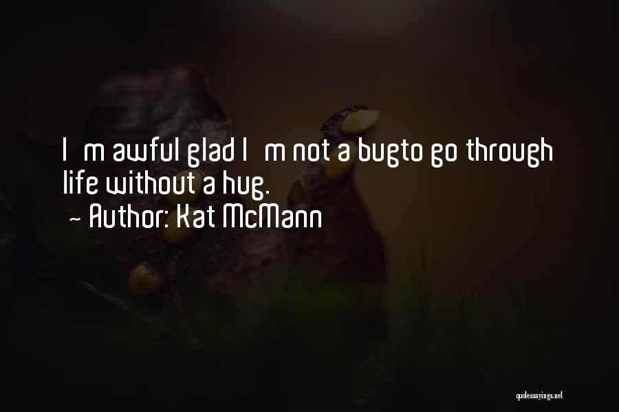 Kat McMann Quotes: I'm Awful Glad I'm Not A Bugto Go Through Life Without A Hug.