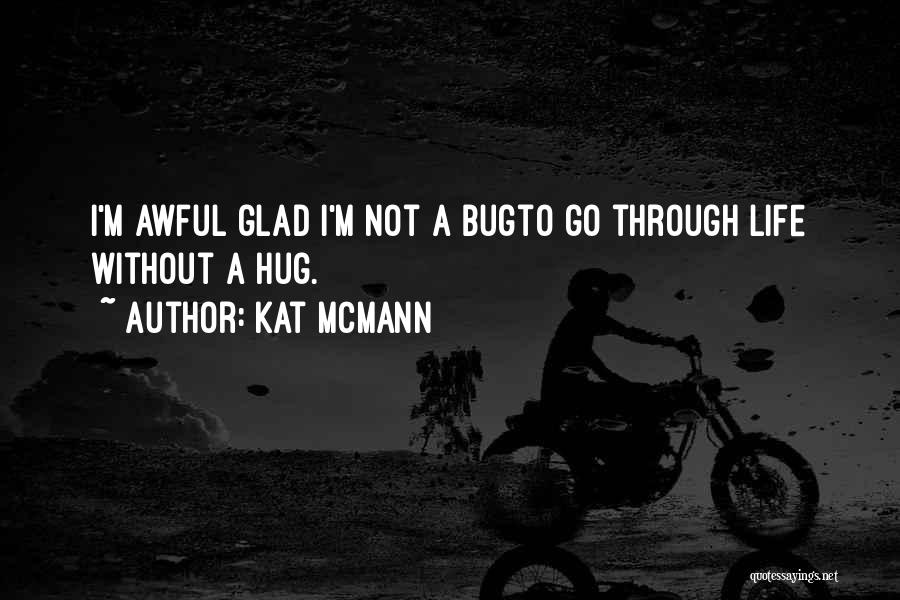 Kat McMann Quotes: I'm Awful Glad I'm Not A Bugto Go Through Life Without A Hug.