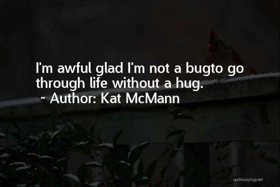 Kat McMann Quotes: I'm Awful Glad I'm Not A Bugto Go Through Life Without A Hug.