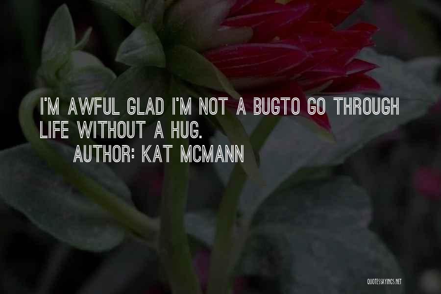 Kat McMann Quotes: I'm Awful Glad I'm Not A Bugto Go Through Life Without A Hug.