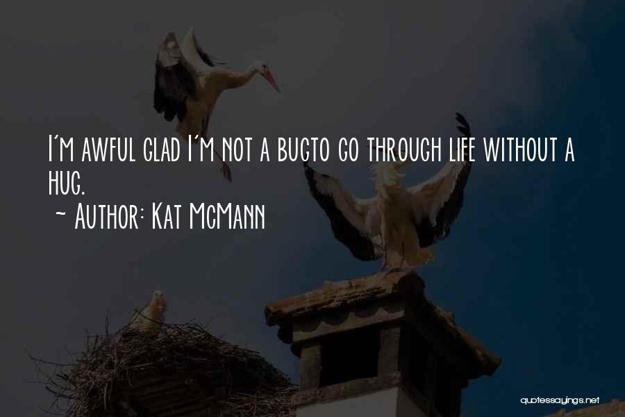 Kat McMann Quotes: I'm Awful Glad I'm Not A Bugto Go Through Life Without A Hug.