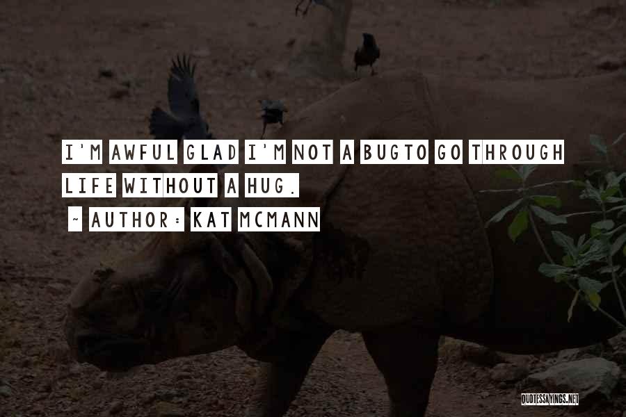 Kat McMann Quotes: I'm Awful Glad I'm Not A Bugto Go Through Life Without A Hug.