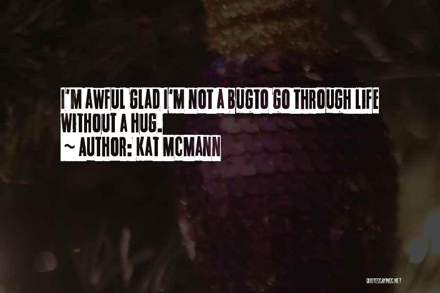 Kat McMann Quotes: I'm Awful Glad I'm Not A Bugto Go Through Life Without A Hug.