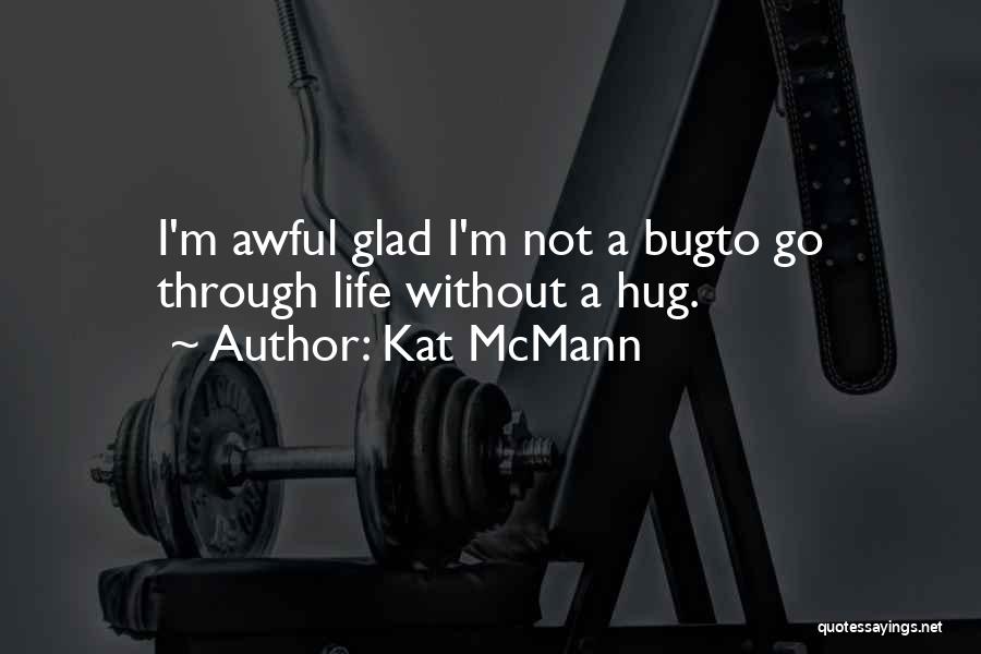 Kat McMann Quotes: I'm Awful Glad I'm Not A Bugto Go Through Life Without A Hug.