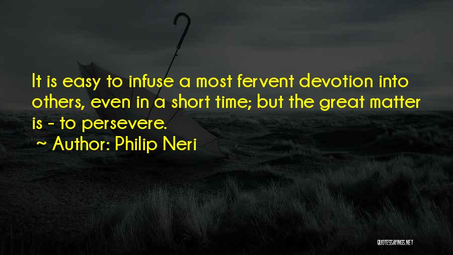 Philip Neri Quotes: It Is Easy To Infuse A Most Fervent Devotion Into Others, Even In A Short Time; But The Great Matter