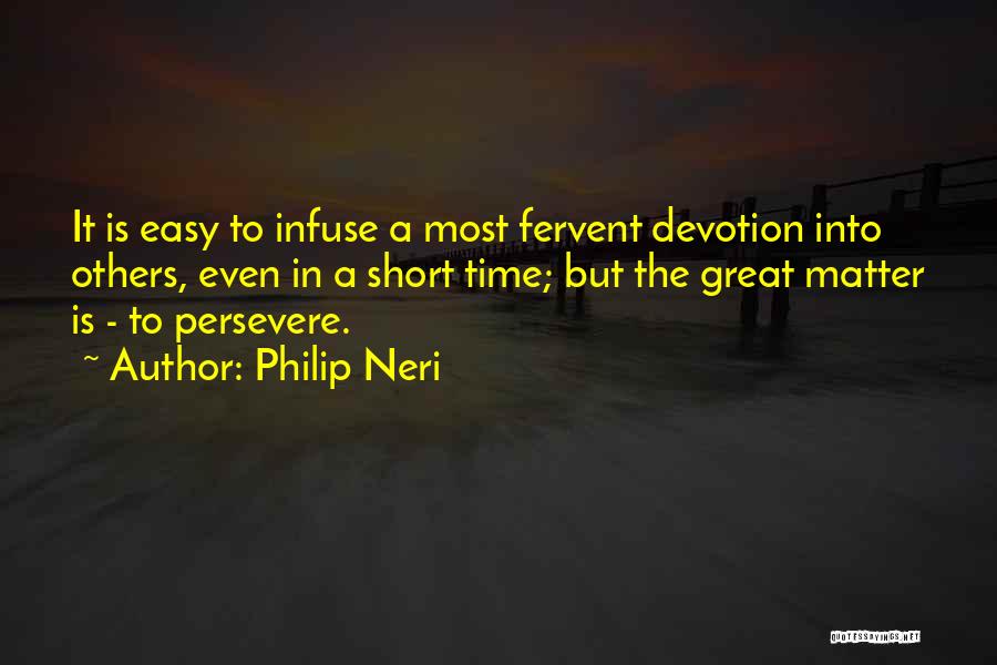 Philip Neri Quotes: It Is Easy To Infuse A Most Fervent Devotion Into Others, Even In A Short Time; But The Great Matter