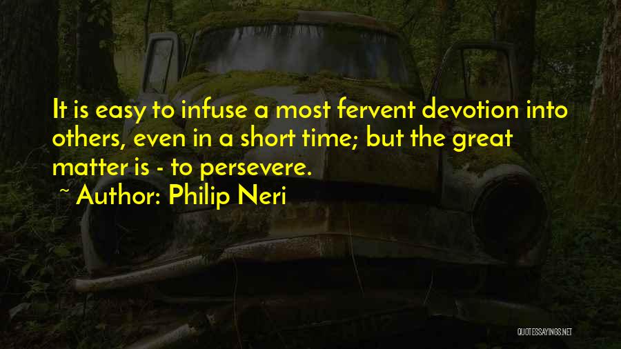 Philip Neri Quotes: It Is Easy To Infuse A Most Fervent Devotion Into Others, Even In A Short Time; But The Great Matter