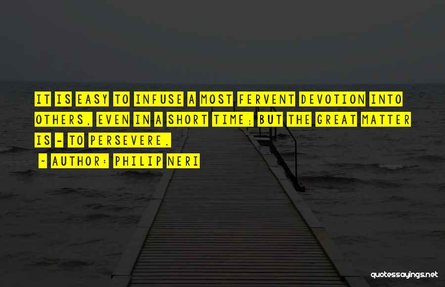 Philip Neri Quotes: It Is Easy To Infuse A Most Fervent Devotion Into Others, Even In A Short Time; But The Great Matter