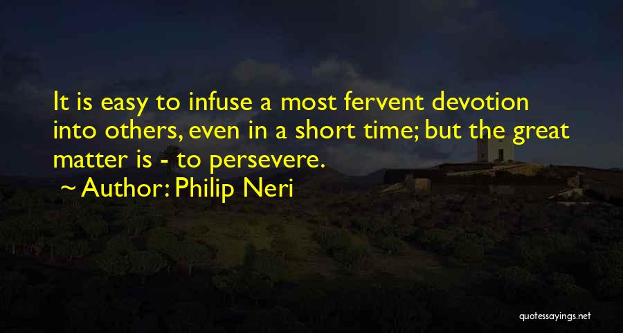 Philip Neri Quotes: It Is Easy To Infuse A Most Fervent Devotion Into Others, Even In A Short Time; But The Great Matter