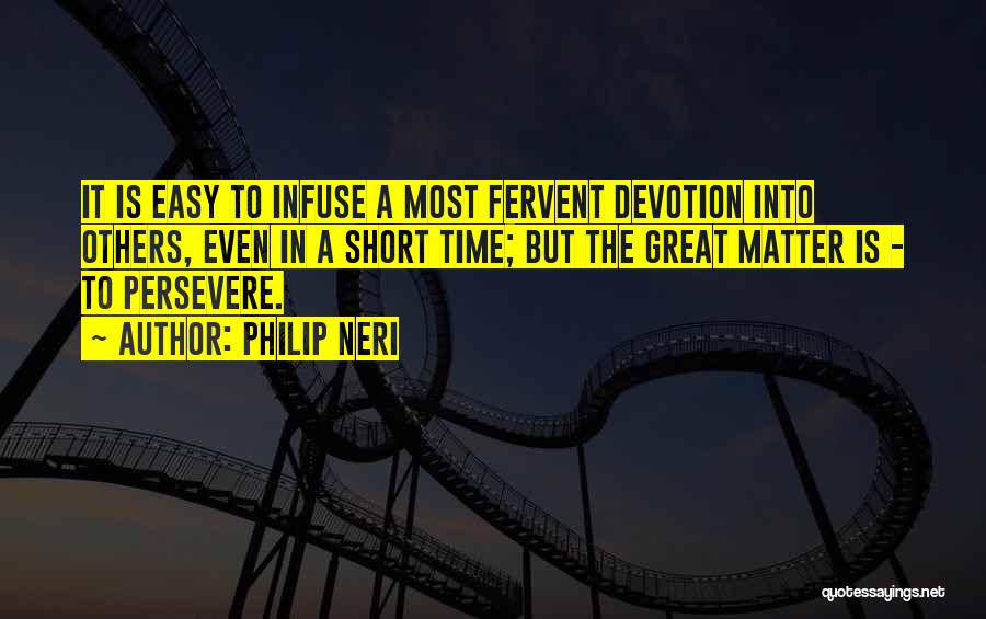 Philip Neri Quotes: It Is Easy To Infuse A Most Fervent Devotion Into Others, Even In A Short Time; But The Great Matter