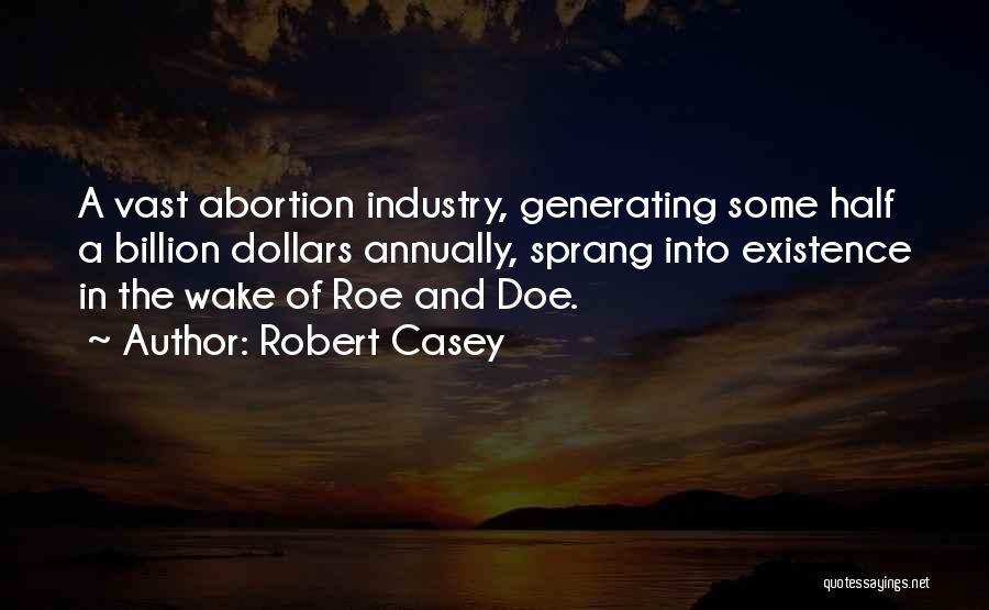 Robert Casey Quotes: A Vast Abortion Industry, Generating Some Half A Billion Dollars Annually, Sprang Into Existence In The Wake Of Roe And