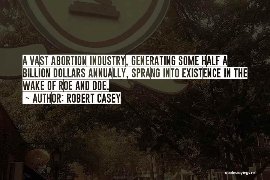 Robert Casey Quotes: A Vast Abortion Industry, Generating Some Half A Billion Dollars Annually, Sprang Into Existence In The Wake Of Roe And