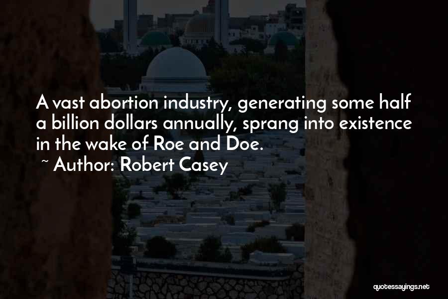 Robert Casey Quotes: A Vast Abortion Industry, Generating Some Half A Billion Dollars Annually, Sprang Into Existence In The Wake Of Roe And