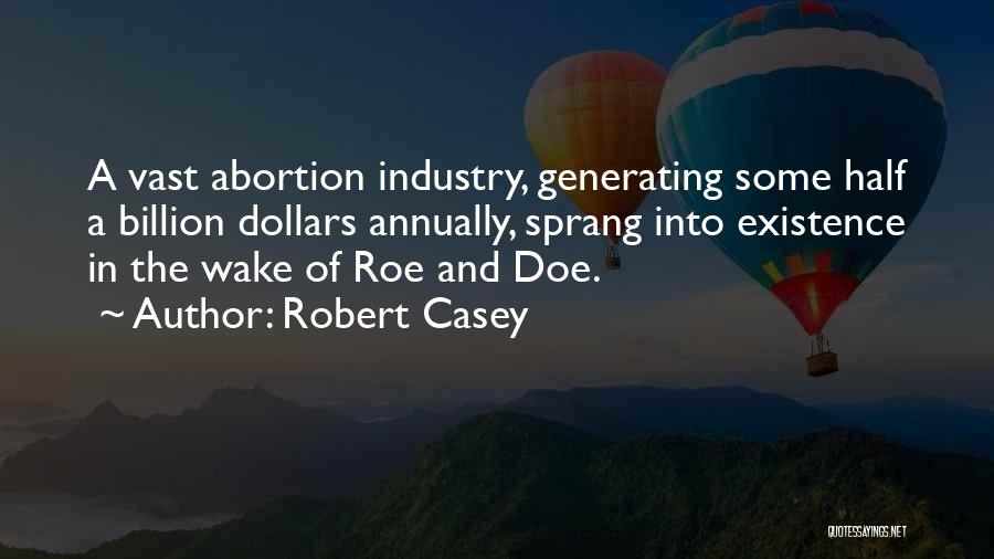 Robert Casey Quotes: A Vast Abortion Industry, Generating Some Half A Billion Dollars Annually, Sprang Into Existence In The Wake Of Roe And