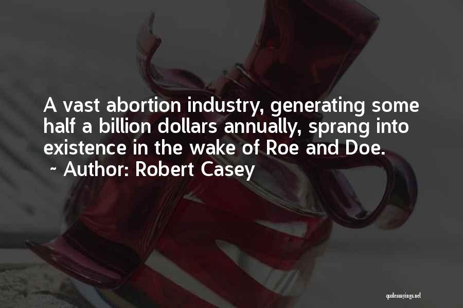 Robert Casey Quotes: A Vast Abortion Industry, Generating Some Half A Billion Dollars Annually, Sprang Into Existence In The Wake Of Roe And