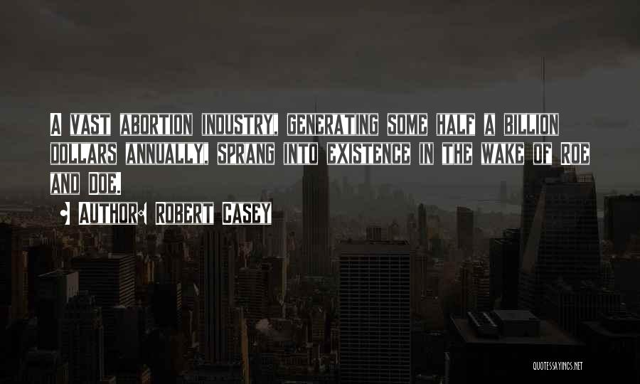 Robert Casey Quotes: A Vast Abortion Industry, Generating Some Half A Billion Dollars Annually, Sprang Into Existence In The Wake Of Roe And