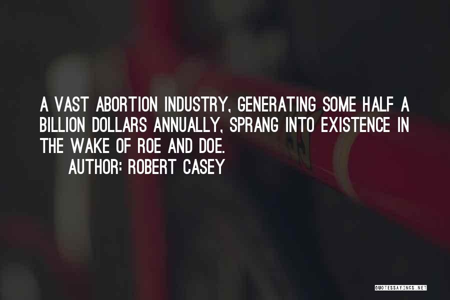 Robert Casey Quotes: A Vast Abortion Industry, Generating Some Half A Billion Dollars Annually, Sprang Into Existence In The Wake Of Roe And