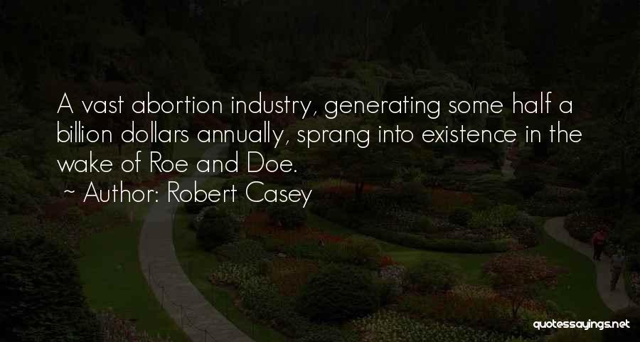 Robert Casey Quotes: A Vast Abortion Industry, Generating Some Half A Billion Dollars Annually, Sprang Into Existence In The Wake Of Roe And