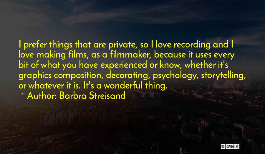 Barbra Streisand Quotes: I Prefer Things That Are Private, So I Love Recording And I Love Making Films, As A Filmmaker, Because It