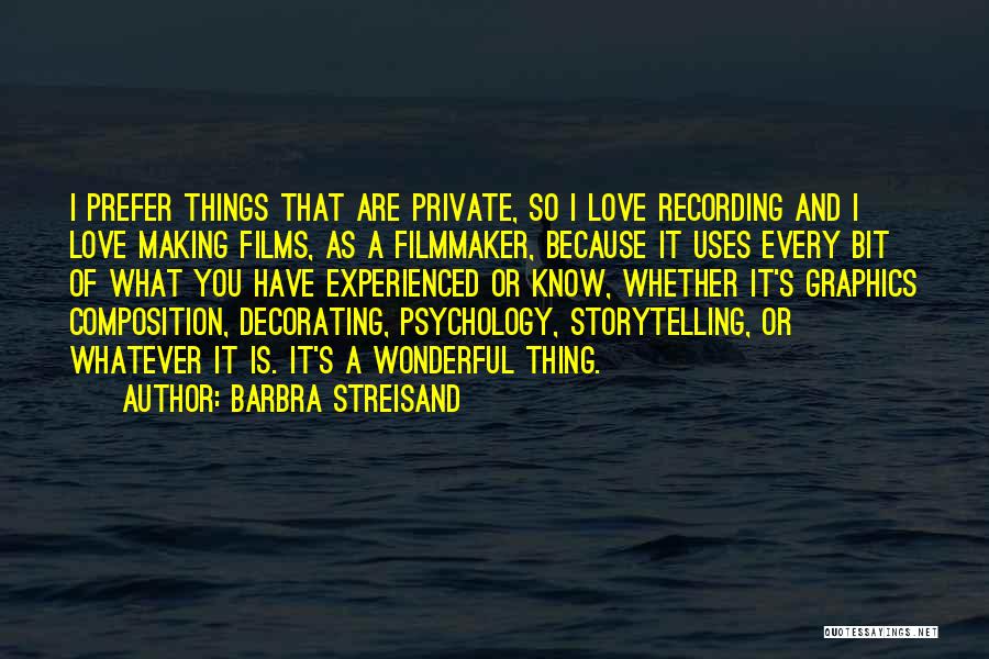 Barbra Streisand Quotes: I Prefer Things That Are Private, So I Love Recording And I Love Making Films, As A Filmmaker, Because It