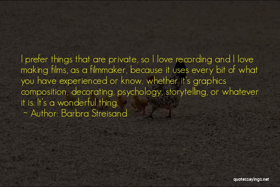 Barbra Streisand Quotes: I Prefer Things That Are Private, So I Love Recording And I Love Making Films, As A Filmmaker, Because It