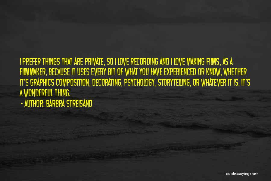 Barbra Streisand Quotes: I Prefer Things That Are Private, So I Love Recording And I Love Making Films, As A Filmmaker, Because It