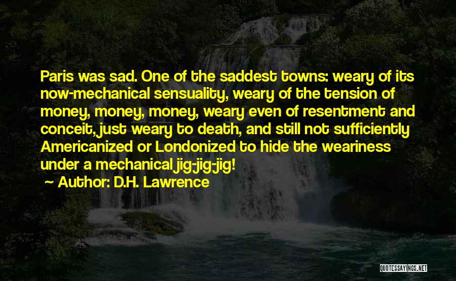 D.H. Lawrence Quotes: Paris Was Sad. One Of The Saddest Towns: Weary Of Its Now-mechanical Sensuality, Weary Of The Tension Of Money, Money,