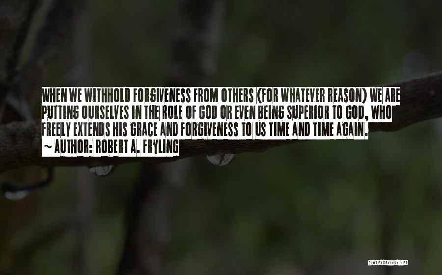 Robert A. Fryling Quotes: When We Withhold Forgiveness From Others (for Whatever Reason) We Are Putting Ourselves In The Role Of God Or Even