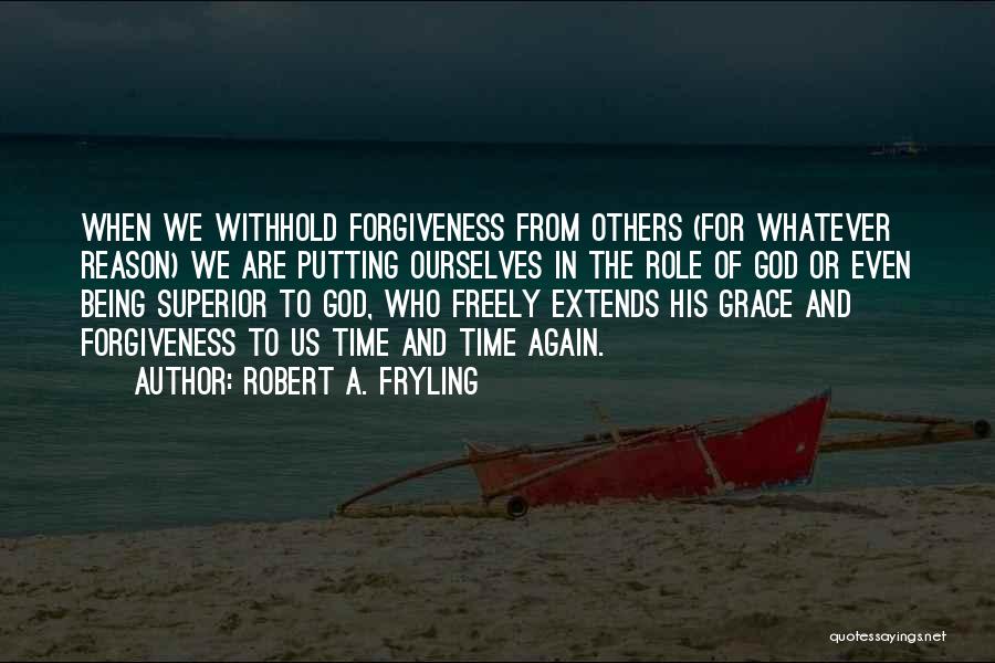 Robert A. Fryling Quotes: When We Withhold Forgiveness From Others (for Whatever Reason) We Are Putting Ourselves In The Role Of God Or Even