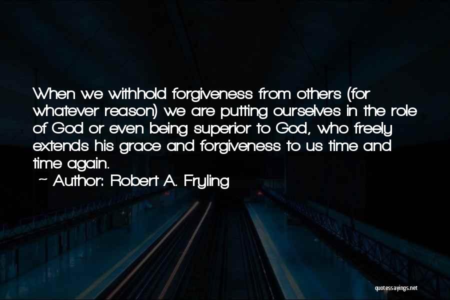 Robert A. Fryling Quotes: When We Withhold Forgiveness From Others (for Whatever Reason) We Are Putting Ourselves In The Role Of God Or Even