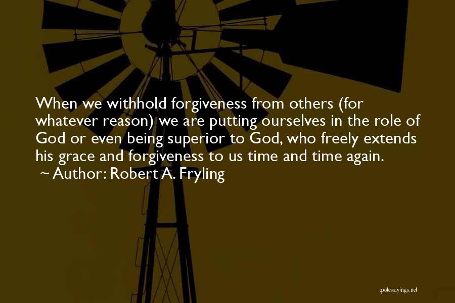 Robert A. Fryling Quotes: When We Withhold Forgiveness From Others (for Whatever Reason) We Are Putting Ourselves In The Role Of God Or Even