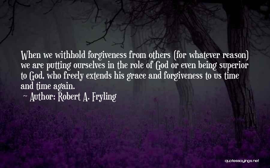 Robert A. Fryling Quotes: When We Withhold Forgiveness From Others (for Whatever Reason) We Are Putting Ourselves In The Role Of God Or Even