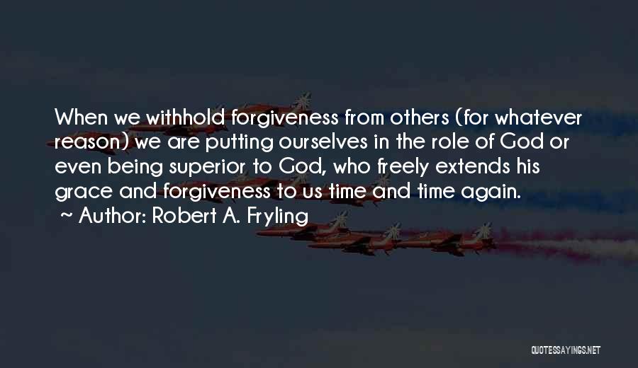 Robert A. Fryling Quotes: When We Withhold Forgiveness From Others (for Whatever Reason) We Are Putting Ourselves In The Role Of God Or Even