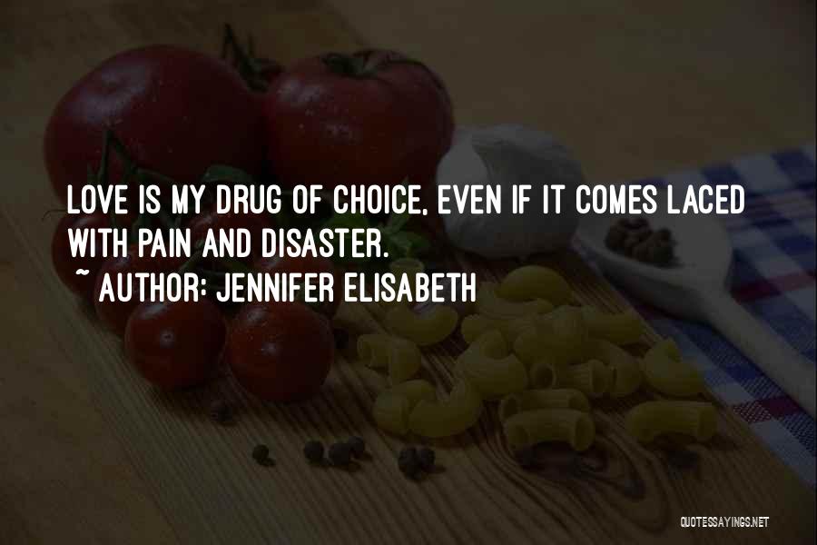 Jennifer Elisabeth Quotes: Love Is My Drug Of Choice, Even If It Comes Laced With Pain And Disaster.