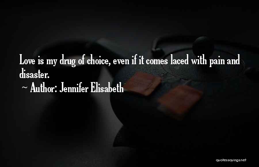 Jennifer Elisabeth Quotes: Love Is My Drug Of Choice, Even If It Comes Laced With Pain And Disaster.