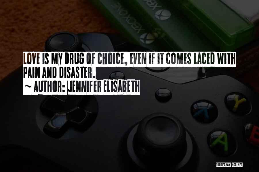 Jennifer Elisabeth Quotes: Love Is My Drug Of Choice, Even If It Comes Laced With Pain And Disaster.