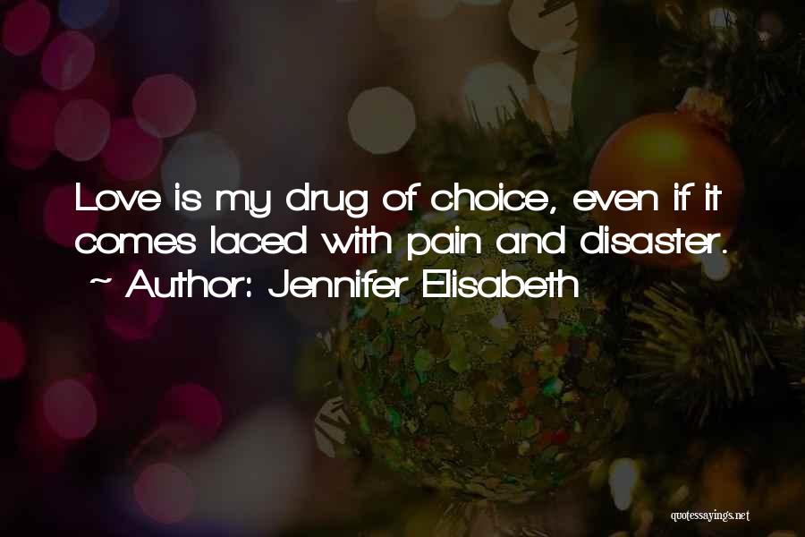 Jennifer Elisabeth Quotes: Love Is My Drug Of Choice, Even If It Comes Laced With Pain And Disaster.