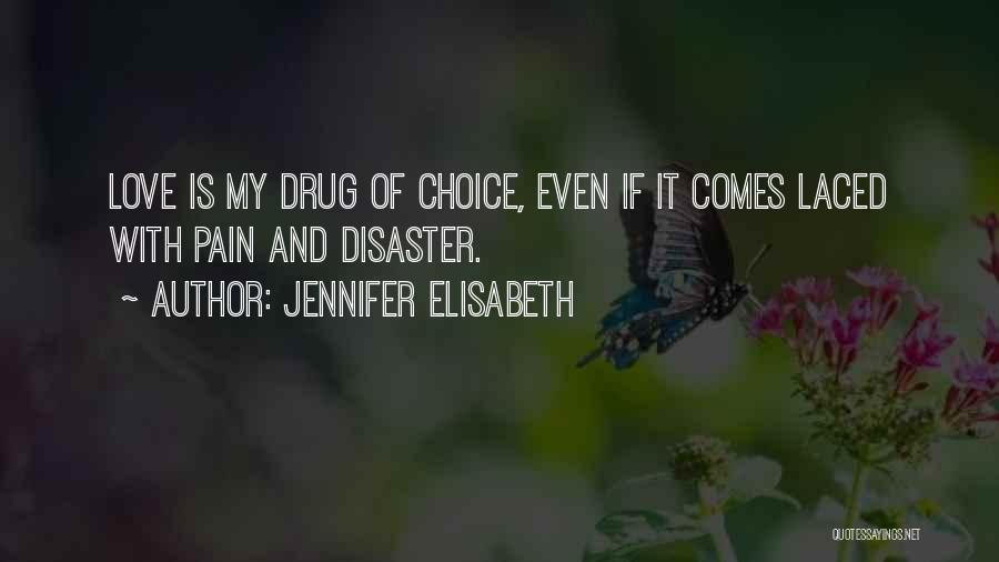 Jennifer Elisabeth Quotes: Love Is My Drug Of Choice, Even If It Comes Laced With Pain And Disaster.