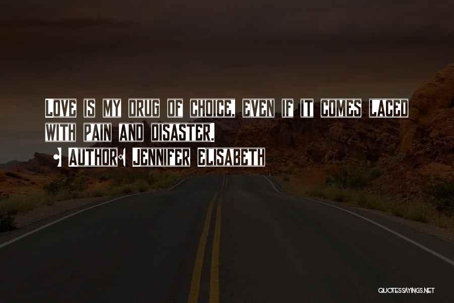 Jennifer Elisabeth Quotes: Love Is My Drug Of Choice, Even If It Comes Laced With Pain And Disaster.